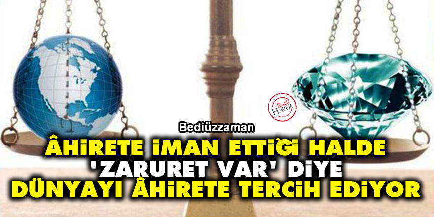 Bediüzzaman: Âhirete iman ettiği halde 'Zaruret var' diye dünyayı âhirete tercih ediyor