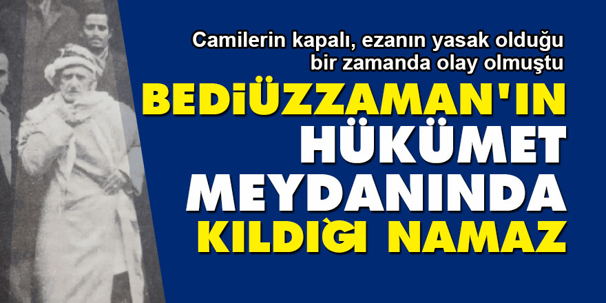 Bediüzzaman'ın hükümet meydanında kıldığı namaz | 'Benim vazifem bitti' dedirten olay