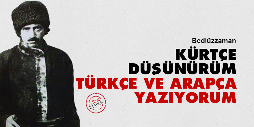 Bediüzzaman: Kürtçe düşünürüm, Türkçe ve Arapça yazıyorum