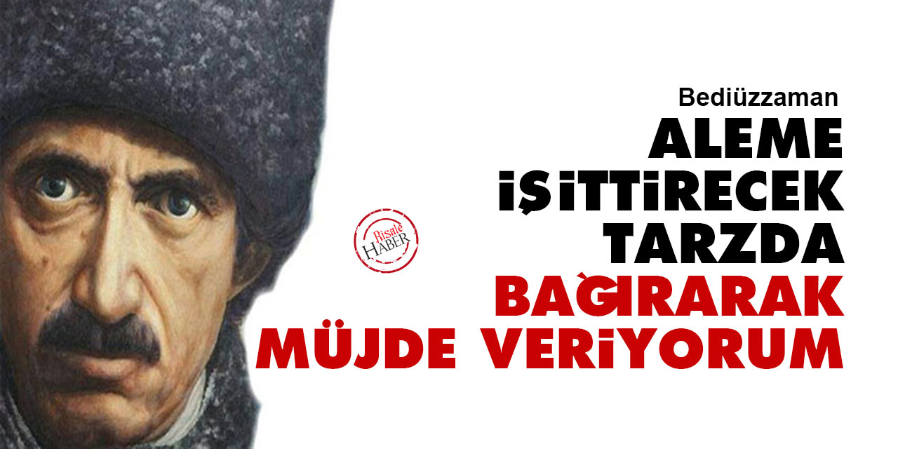 Bediüzzaman: Aleme işittirecek tarzda bağırarak müjde veriyorum