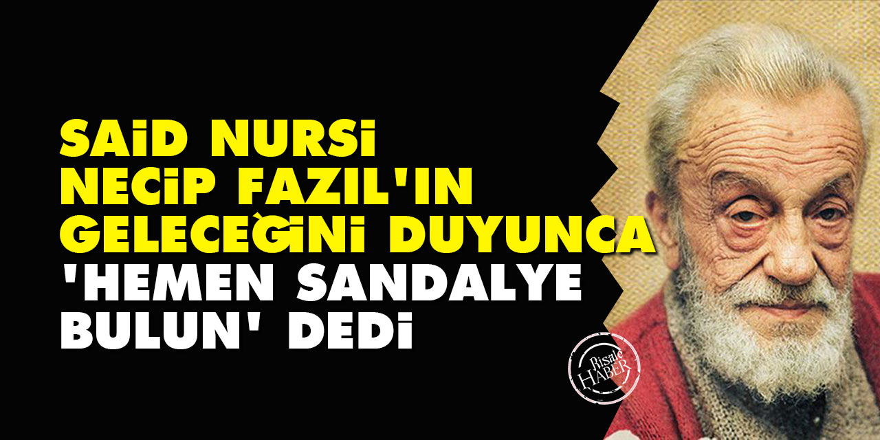 Said Nursi, Necip Fazıl'ın geleceğini duyunca 'hemen sandalye bulun' dedi