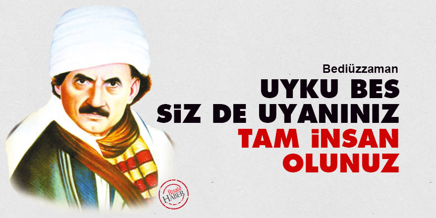 Bediüzzaman: Uyku bes, siz de uyanınız, tam insan olunuz