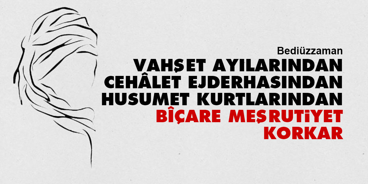 Bediüzzaman: Vahşet ayılarından, cehâlet ejderhasından, husumet kurtlarından bîçare meşrutiyet korkar
