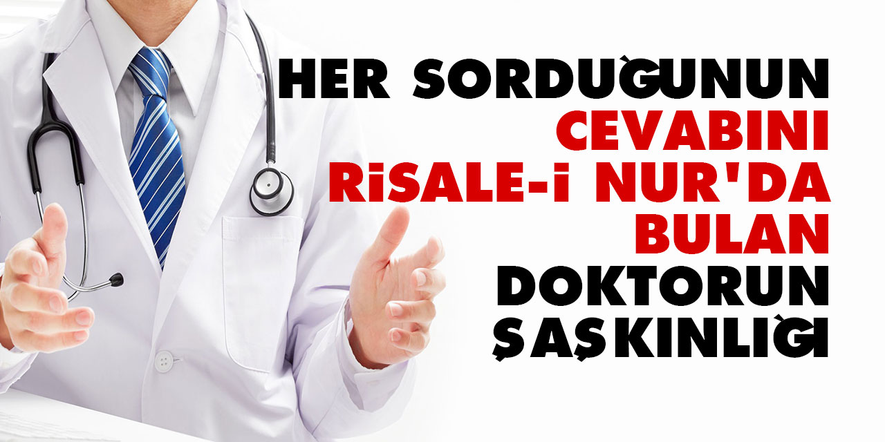Her sorduğunun cevabını Risale-i Nur'da bulan doktorun şaşkınlığı