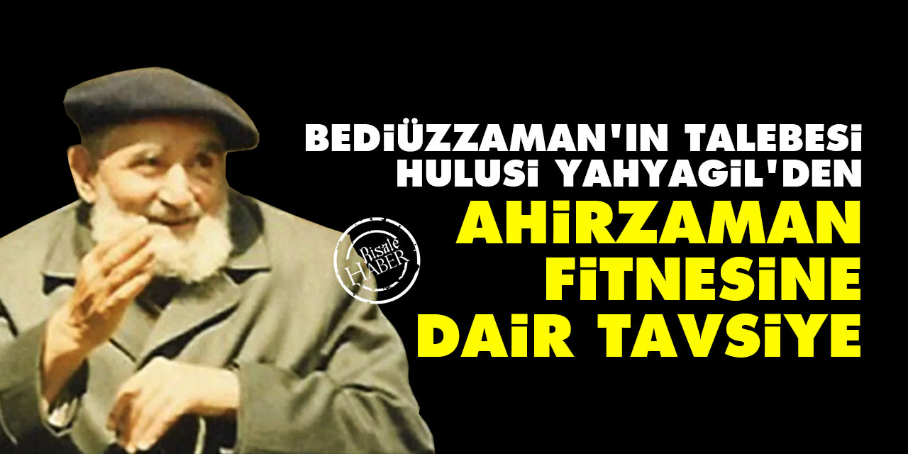 Bediüzzaman’ın talebesi Hulusi Yahyagil’den ahirzaman fitnesine dair tavsiye