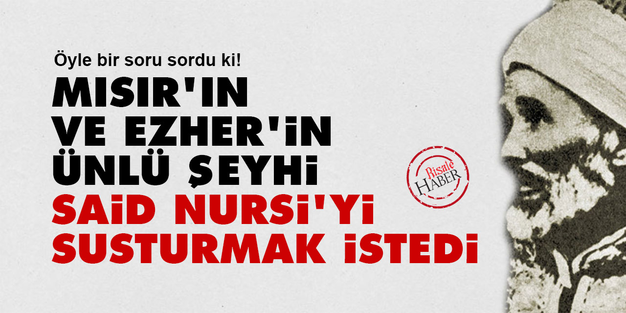 Mısır’ın ve Ezher’in ünlü Şeyhi, Said Nursi'yi susturmak istedi