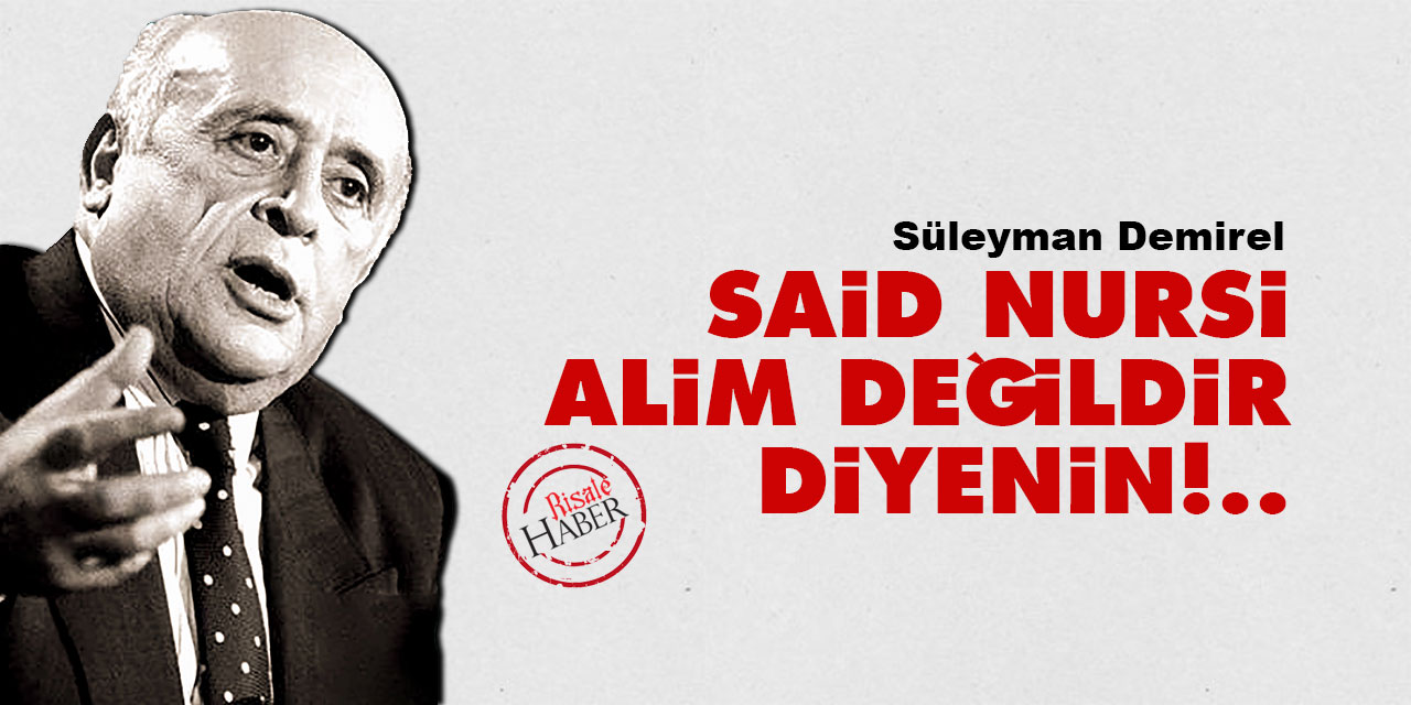 Süleyman Demirel: Said Nursî âlim değildir diyenin!..