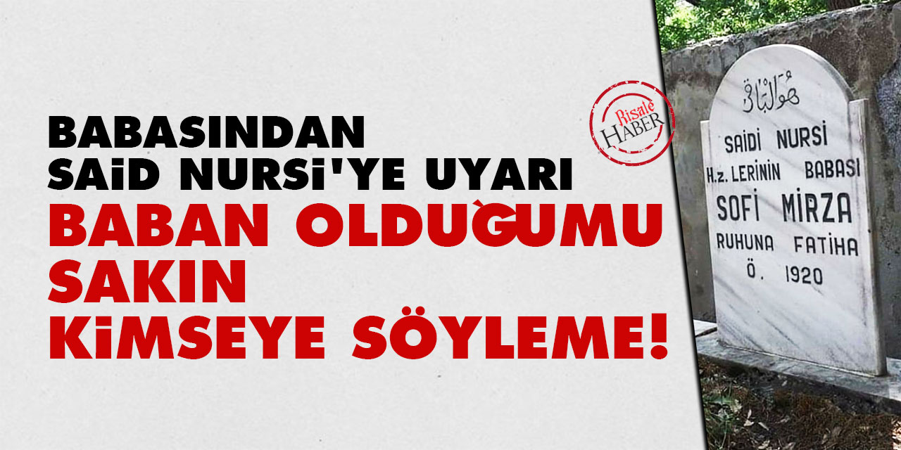 Babasından Said Nursi'ye uyarı: Baban olduğumu sakın kimseye söyleme!