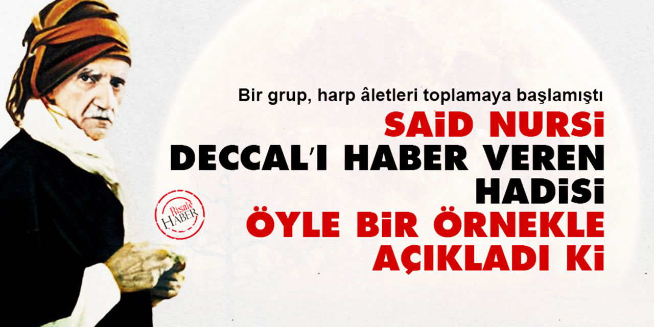 Said Nursi Deccal’ı haber veren hadisi öyle bir örnekle açıkladı ki