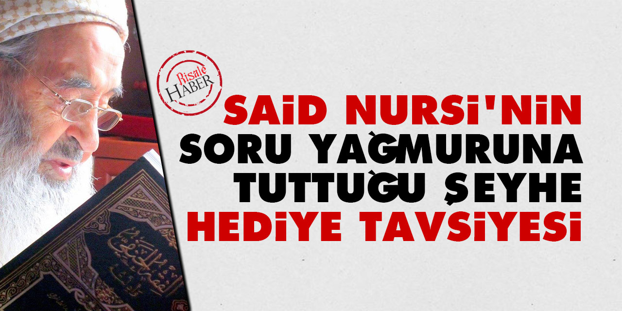 Said Nursi'nin soru yağmuruna tuttuğu şeyhe 'hediye' tavsiyesi