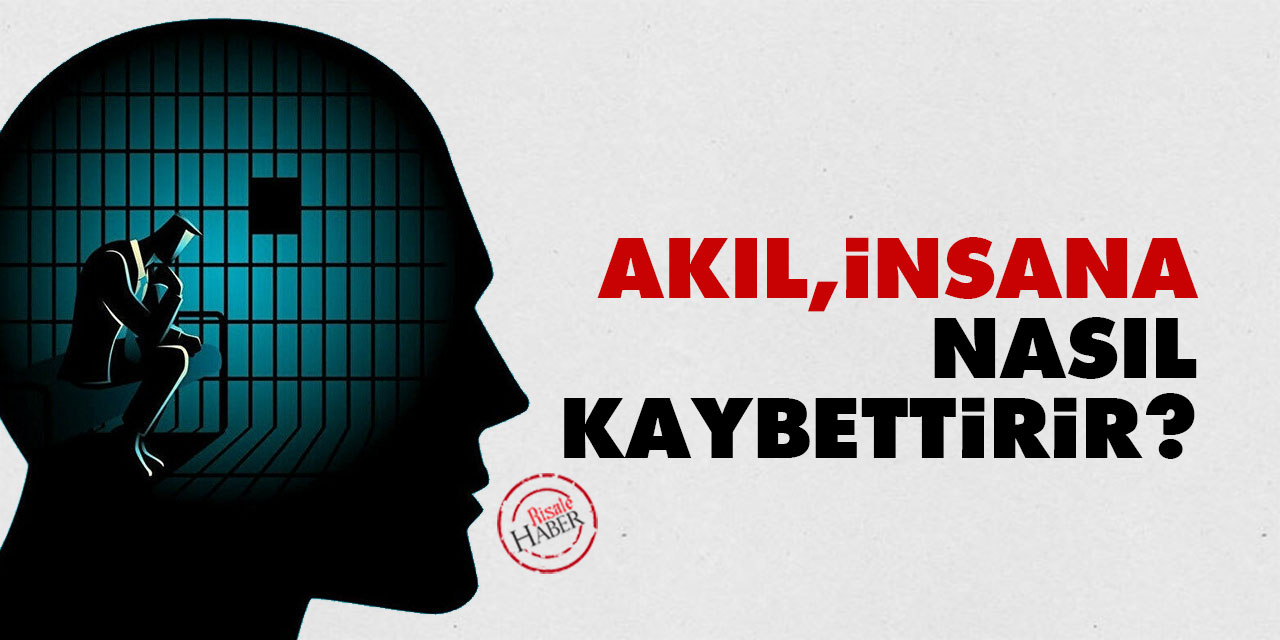 Akıl insana nasıl kaybettirir?