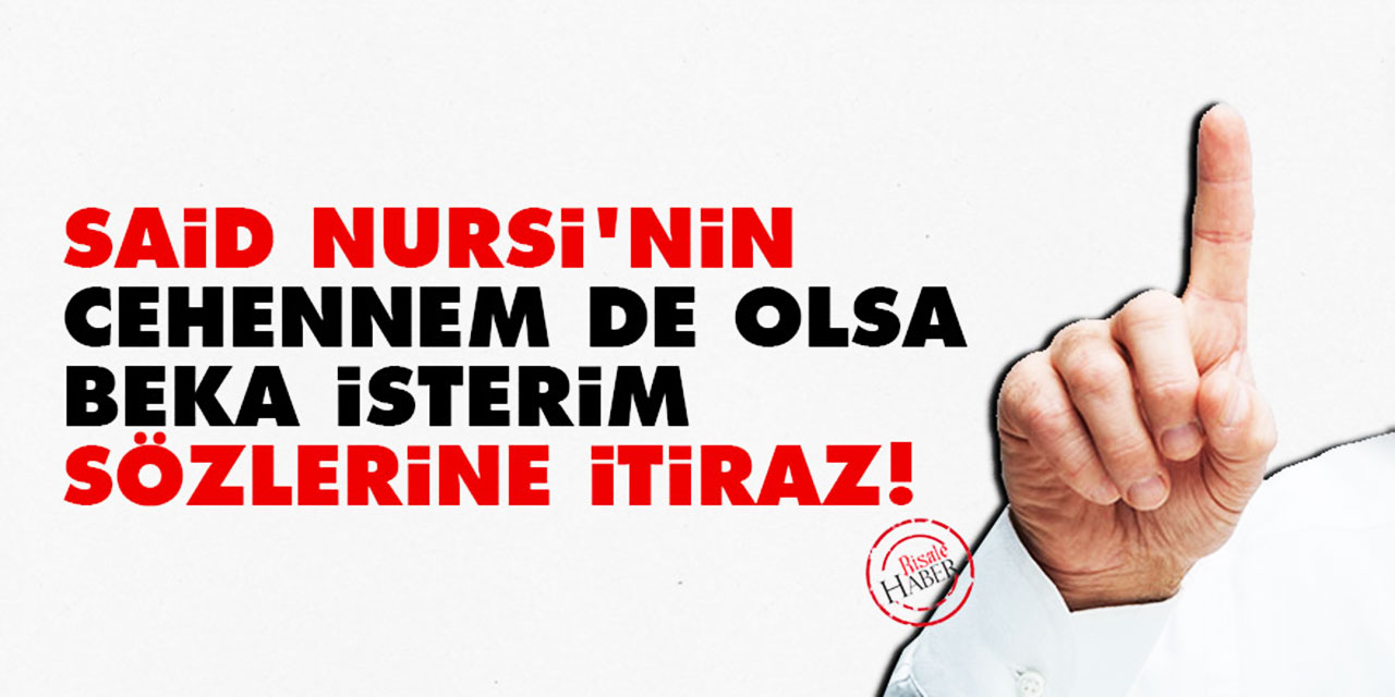 Said Nursi'nin 'Cehennem de olsa beka isterim' sözlerine itiraz!