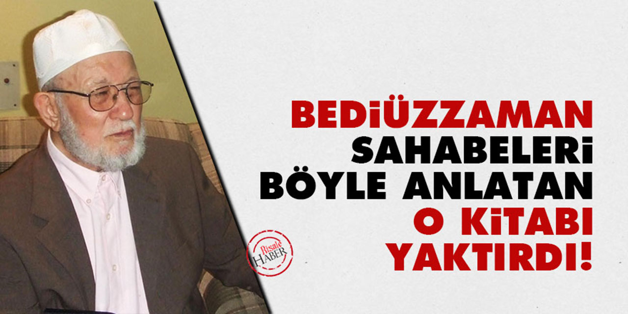 Bediüzzaman, sahabeleri böyle anlatan o kitabı yaktırdı!