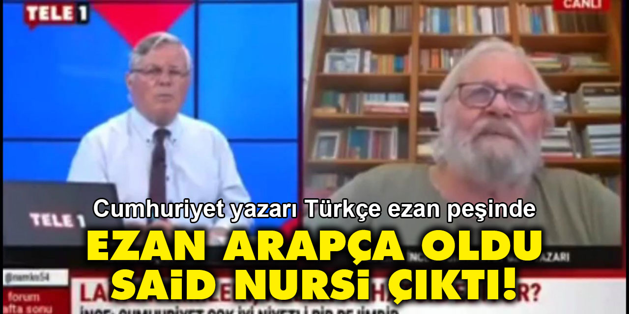 Cumhuriyet yazarı: Ezan Arapça oldu Said Nursi çıktı!
