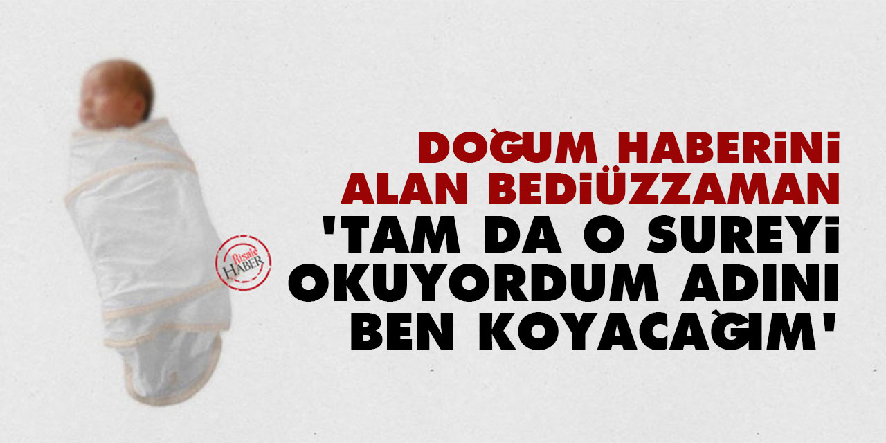 Doğum haberini alan Bediüzzaman: Tam da o sureyi okuyordum adını ben koyacağım