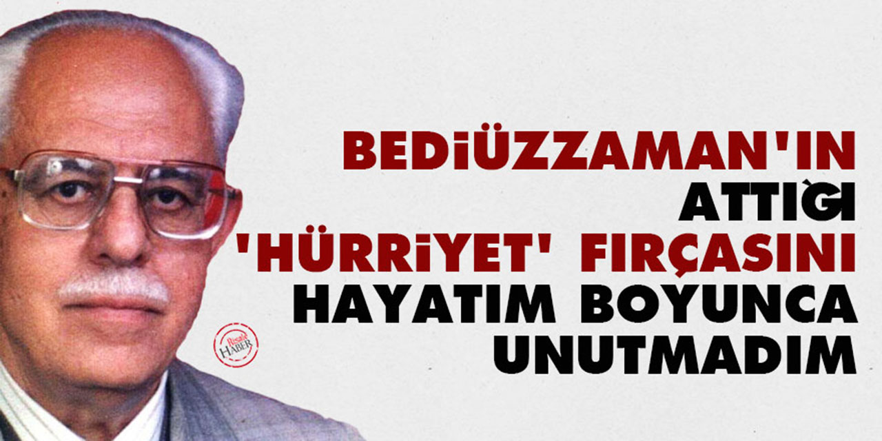 Bediüzzaman'ın attığı 'hürriyet' fırçasını hayatım boyunca unutmadım