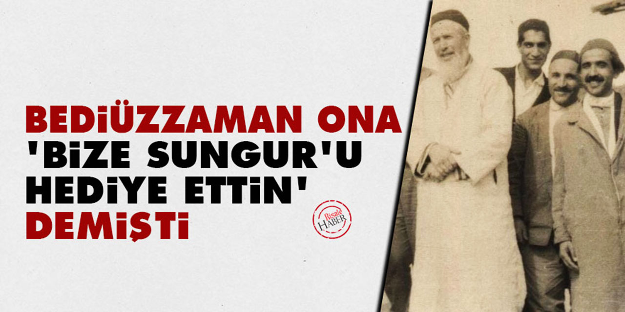 Bediüzzaman ona ‘bize Sungur’u hediye ettin’ demişti