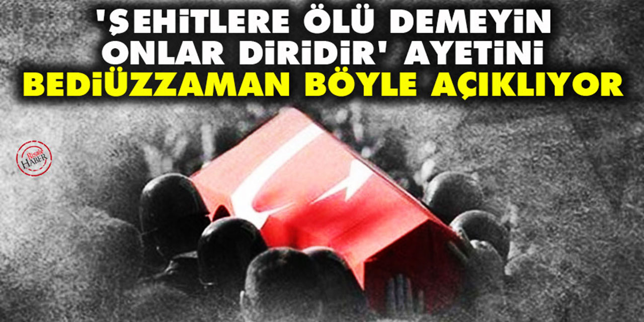 'Şehitlere ölü demeyin onlar diridir' ayetini Bediüzzaman böyle açıklıyor