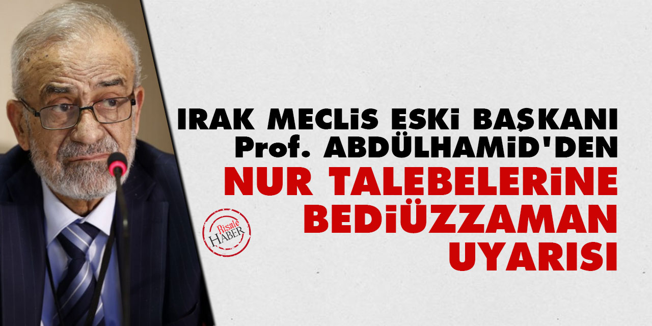 Irak Meclis eski Başkanı Prof. Abdülhamid'den Nur talebelerine Bediüzzaman uyarısı