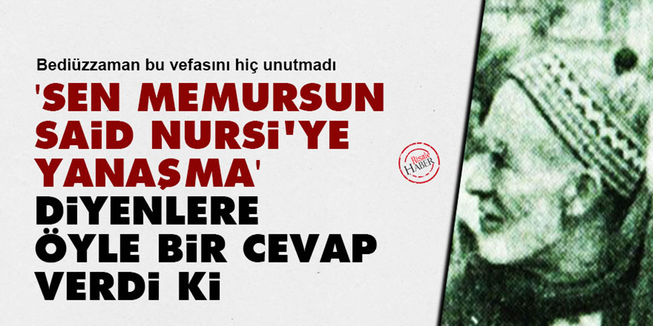'Sen memursun Said Nursi'ye yanaşma' diyenlere öyle bir cevap verdi ki