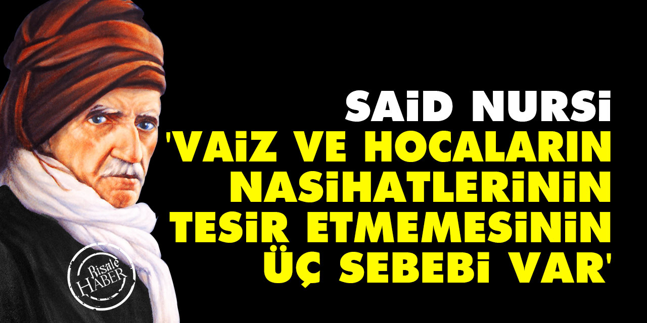 Said Nursi: Vaizlerin, hocaların nasihatlerinin tesir etmemesinin üç sebebi var