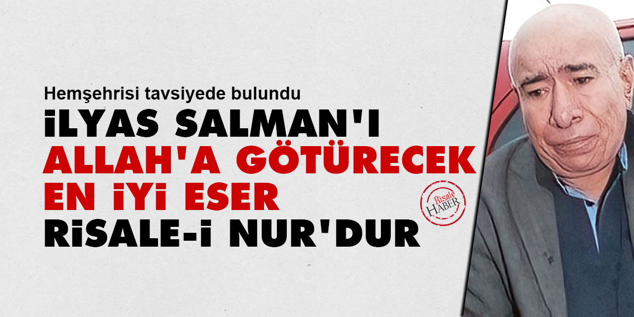 İlyas Salman'ı Allah'a götürecek en iyi eser Risale-i Nur'dur