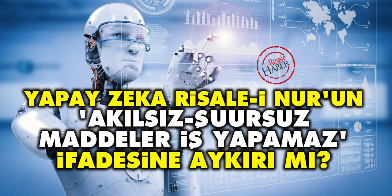 Yapay zeka, Risale-i Nur'un 'akılsız, şuursuz maddeler iş yapamaz' ifadesine aykırı mı?