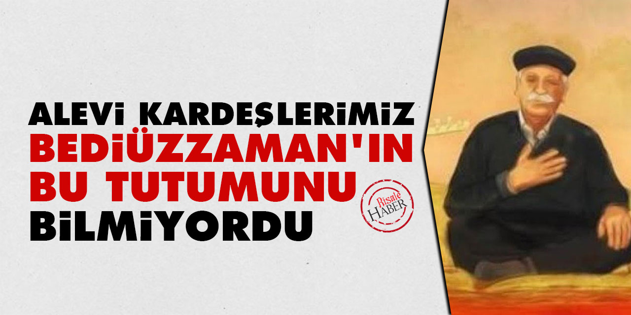 Alevi kardeşlerimiz Bediüzzaman’ın bu tutumunu bilmiyordu