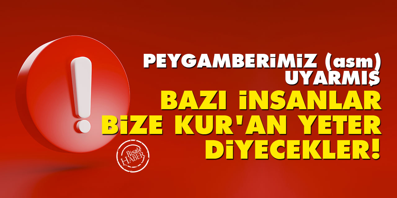 Peygamberimiz (asm) uyarmış: Bazı insanlar, bize Kur’an yeter diyecekler!