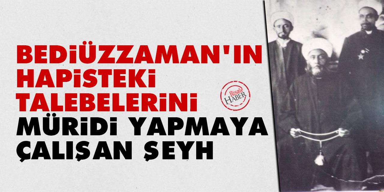 Bediüzzaman'ın hapisteki talebelerini müridi yapmaya çalışan şeyh