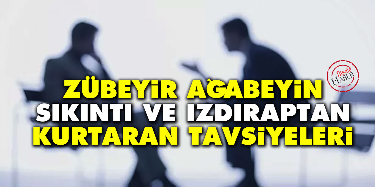 Zübeyir ağabeyin sıkıntı ve ızdıraptan kurtaran tavsiyeleri