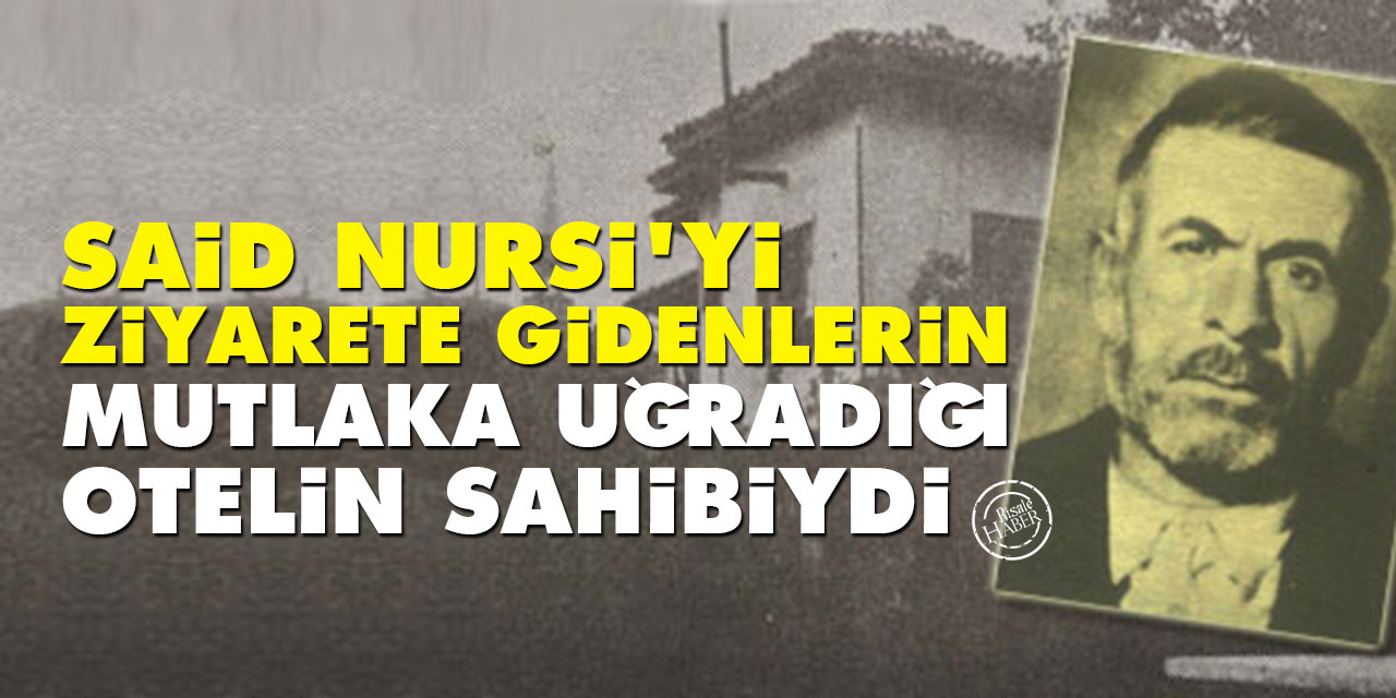 Said Nursi'yi ziyarete gidenlerin mutlaka uğradığı otelin sahibiydi