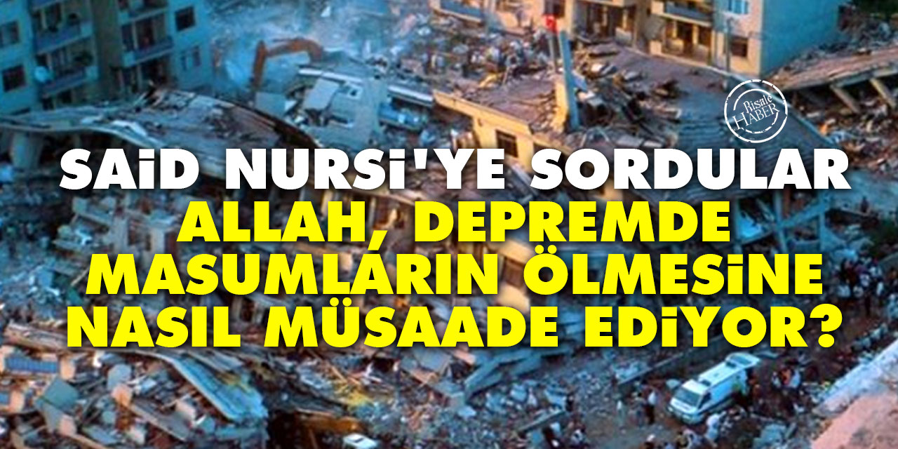 Said Nursi'ye sordular: Allah, depremde masumların ölmesine nasıl müsaade ediyor?