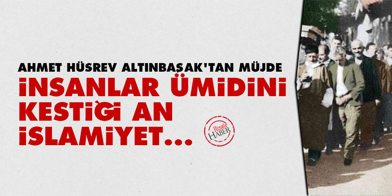 Ahmet Hüsrev Altınbaşak'tan müjde: İnsanlar ümidini kestiği an İslamiyet...