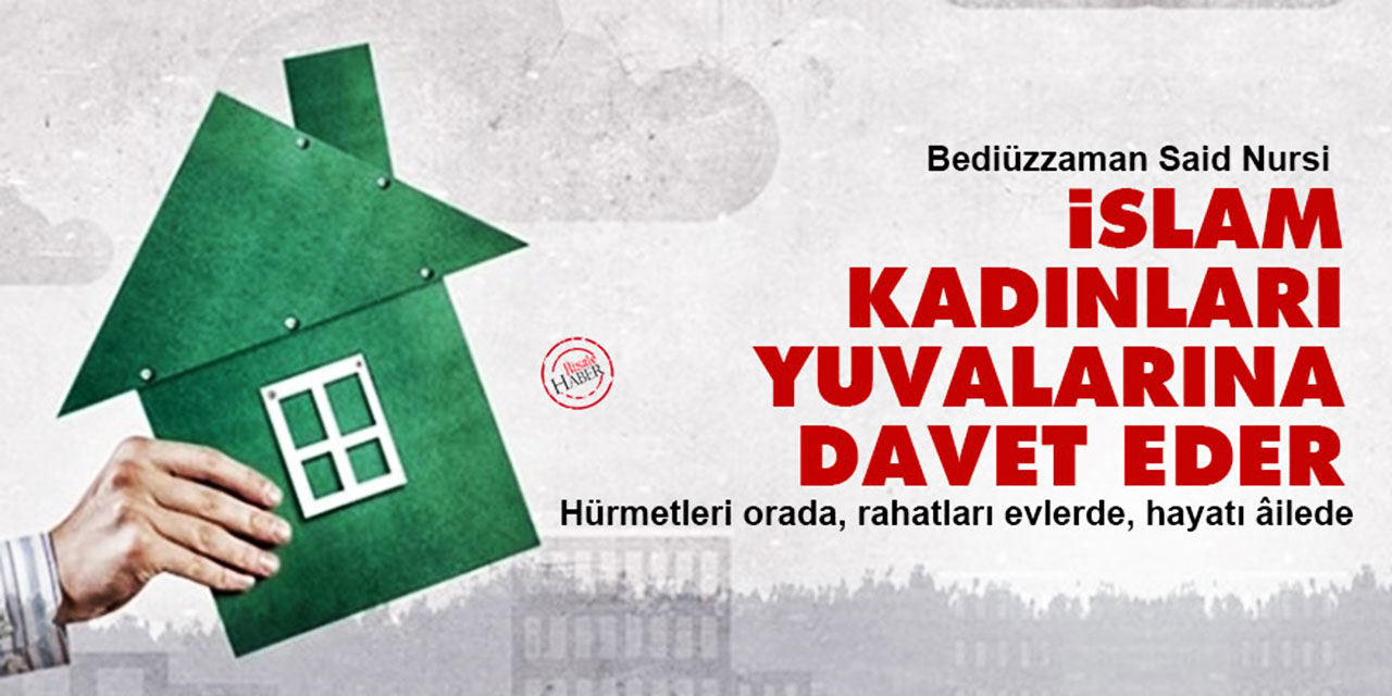 Said Nursi: İslam kadınları yuvalarına davet eder