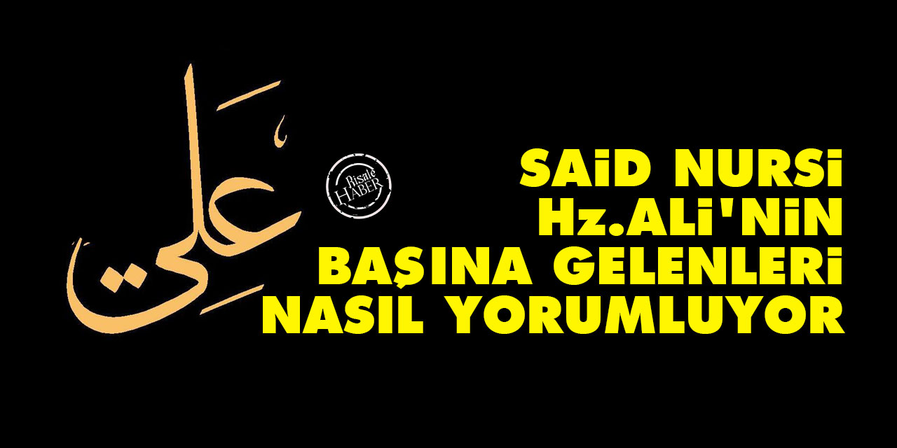 Said Nursi Hz. Ali’nin başına gelenleri nasıl yorumluyor
