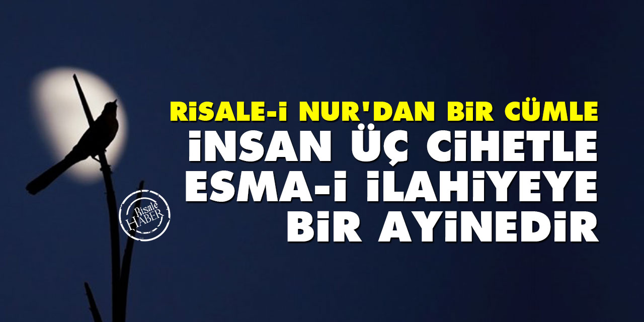 Risale-i Nur’dan bir cümle: İnsan, üç cihetle esma-i İlahiyeye bir ayinedir
