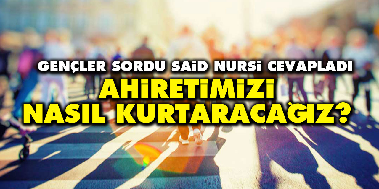 Ahiretimizi nasıl kurtaracağız? Gençler sordu Said Nursi cevapladı