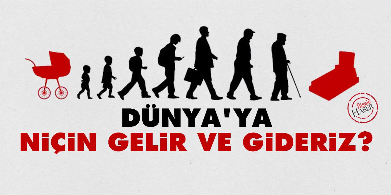 Dünya'ya niçin geliriz ve gideriz?