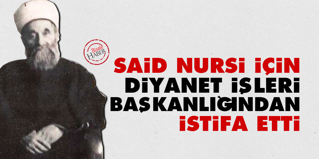 Said Nursi için Diyanet İşleri Başkanlığından istifa etti