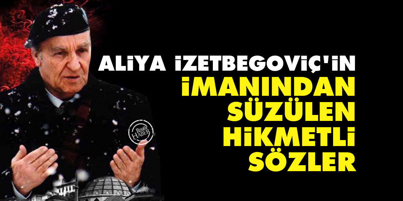 Aliya İzetbegoviç'in imanından süzülen hikmetli sözler