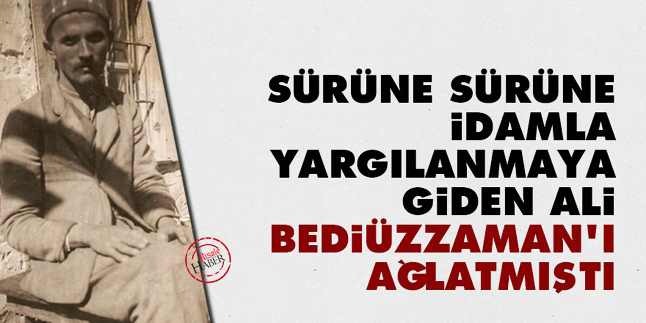 Sürüne sürüne idamla yargılanmaya giden Ali, Bediüzzaman’ı ağlatmıştı