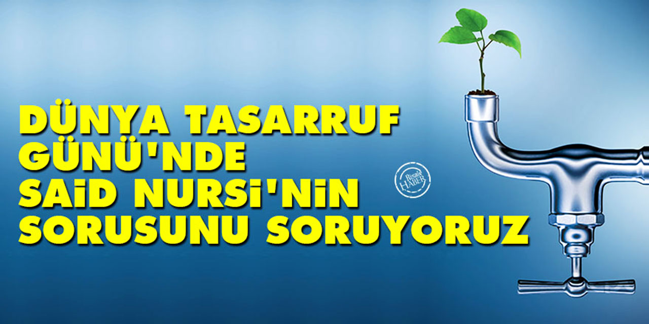 Dünya Tasarruf Günü'nde Said Nursi'nin sorusunu soruyoruz