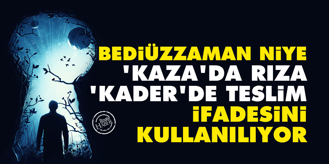 Bediüzzaman niye 'kaza'da rıza, 'kader'de teslim ifadesini kullanılıyor