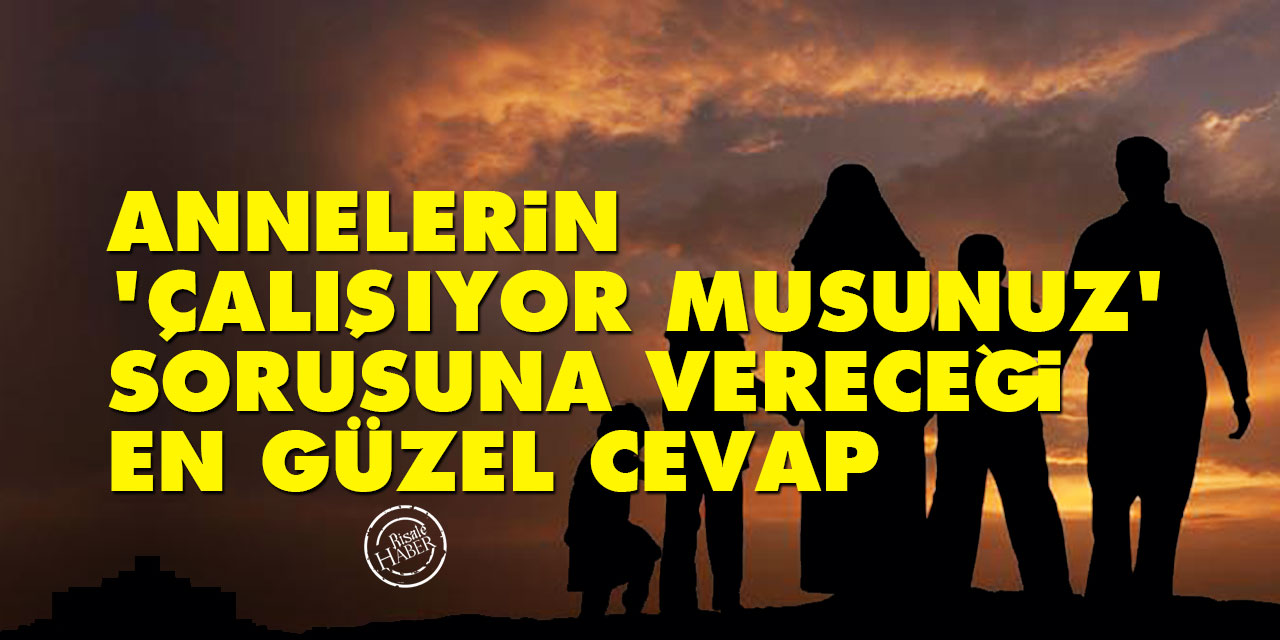 Annelerin 'çalışıyor musunuz' sorusuna vereceği en güzel cevap