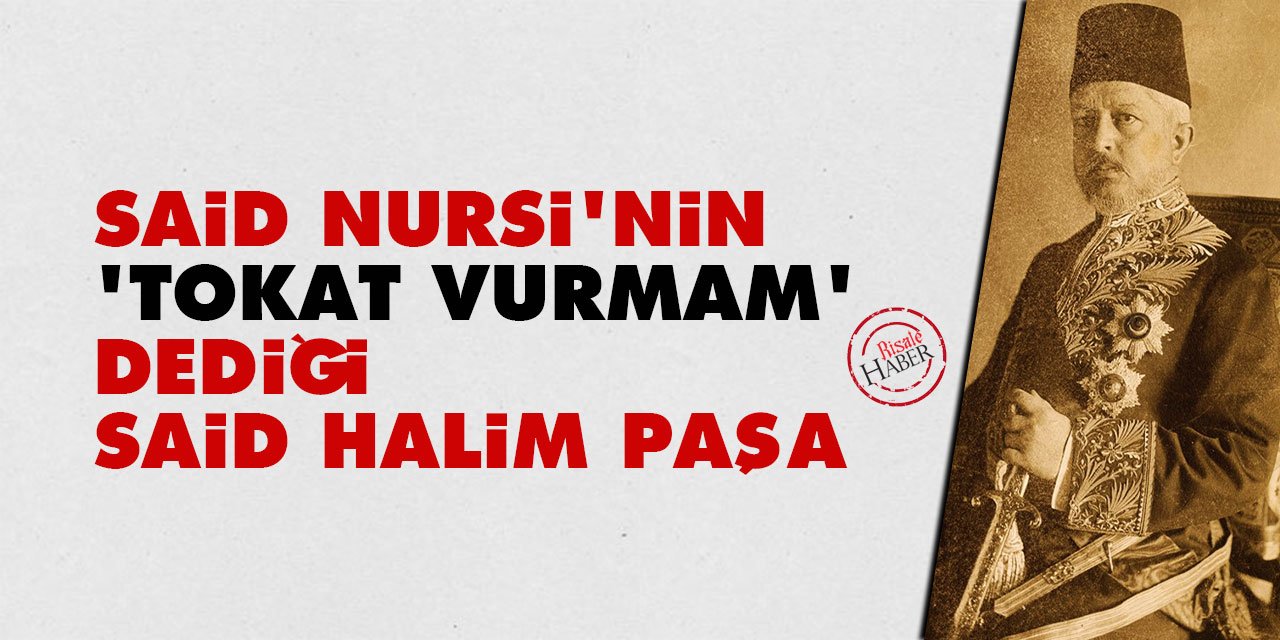 Said Nursi'nin 'tokat vurmam' dediği Said Halim Paşa