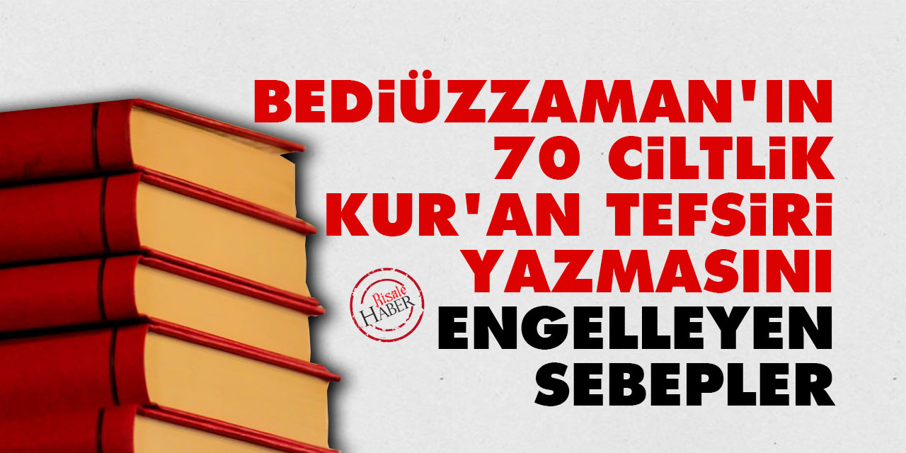 Bediüzzaman'ın 70 ciltlik Kur'an tefsiri yazmasını engelleyen sebepler