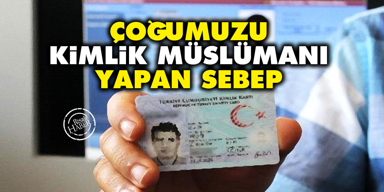 Çoğumuzu Kimlik Müslümanı yapan sebep