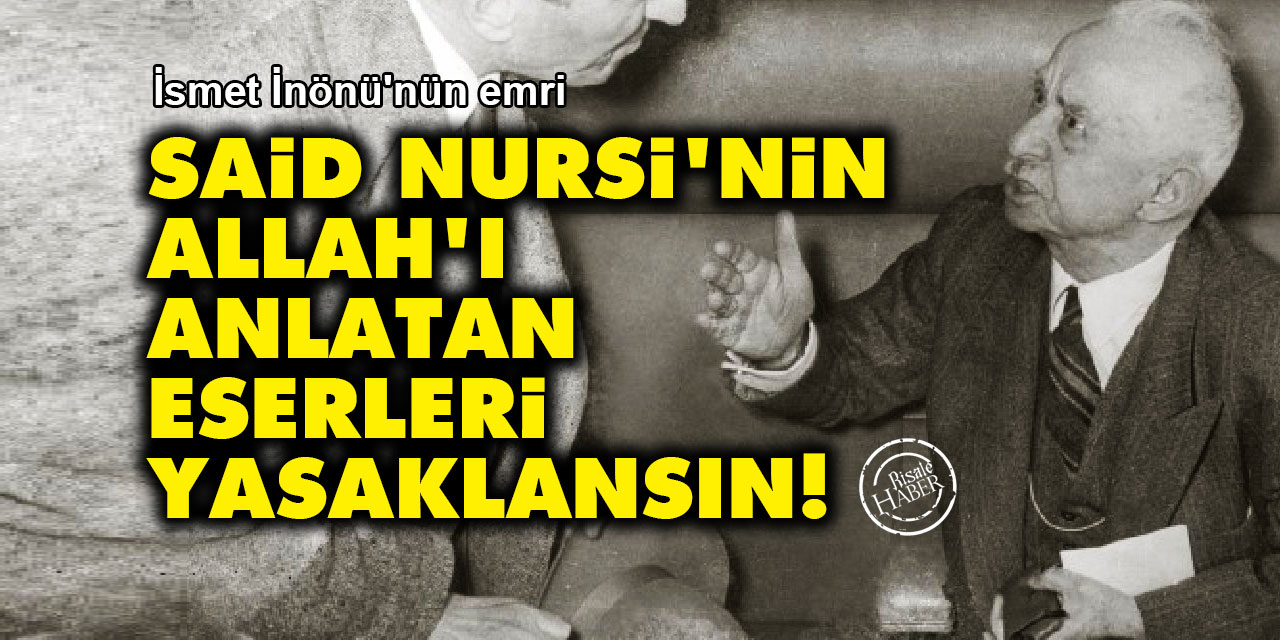 İsmet İnönü: Said Nursi'nin Allah'ı anlatan eserleri yasaklansın!