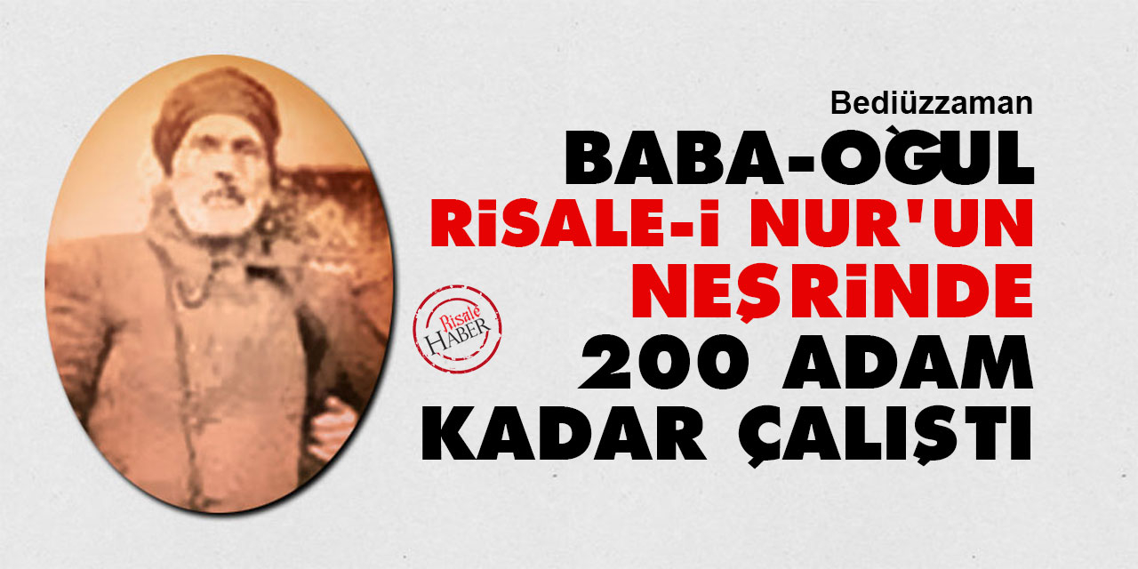Bediüzzaman: Baba-oğul Risale-i Nur’un neşrinde 200 adam kadar çalıştı